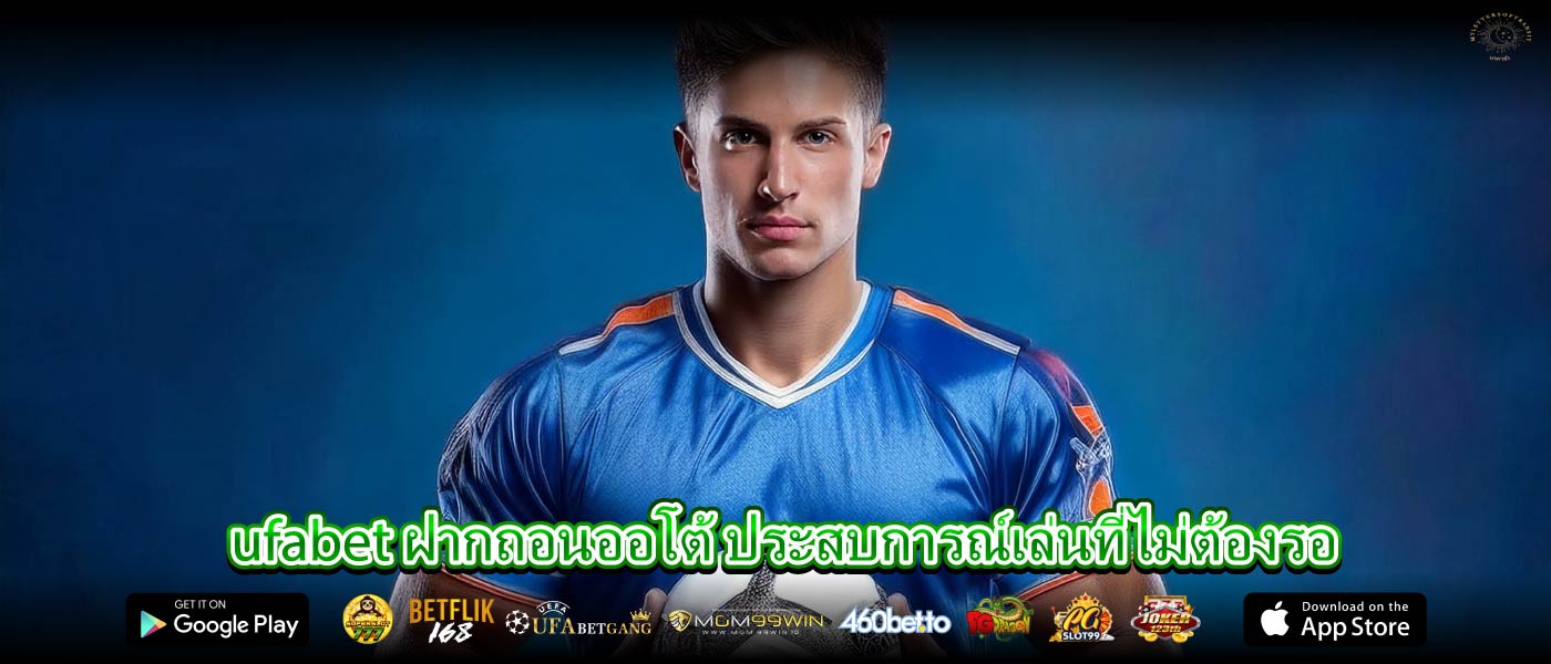 ufabet ฝากถอนออโต้ ประสบการณ์เล่นที่ไม่ต้องรอ